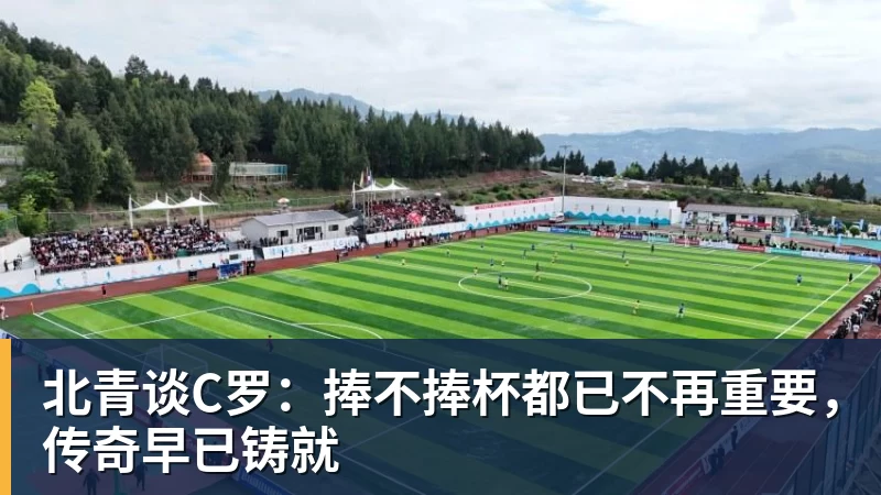星空综合北青谈C罗：捧不捧杯都已不再重要，传奇早已铸就